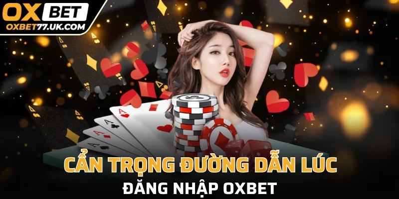 Đường truyền đăng OXBET phải cẩn trọng tránh link fake 
