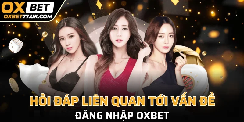Giải đáp các thắc mắc có liên quan đăng nhập OXBET 
