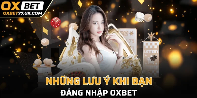 Một loạt lưu ý cần đọc kỹ trước khi log in nhà cái OXBET 